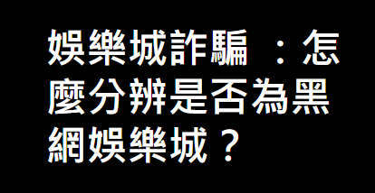 2024年詐騙娛樂城 台灣10大詐騙娛樂城詐騙黑網、黑網娛樂城是什麼?
